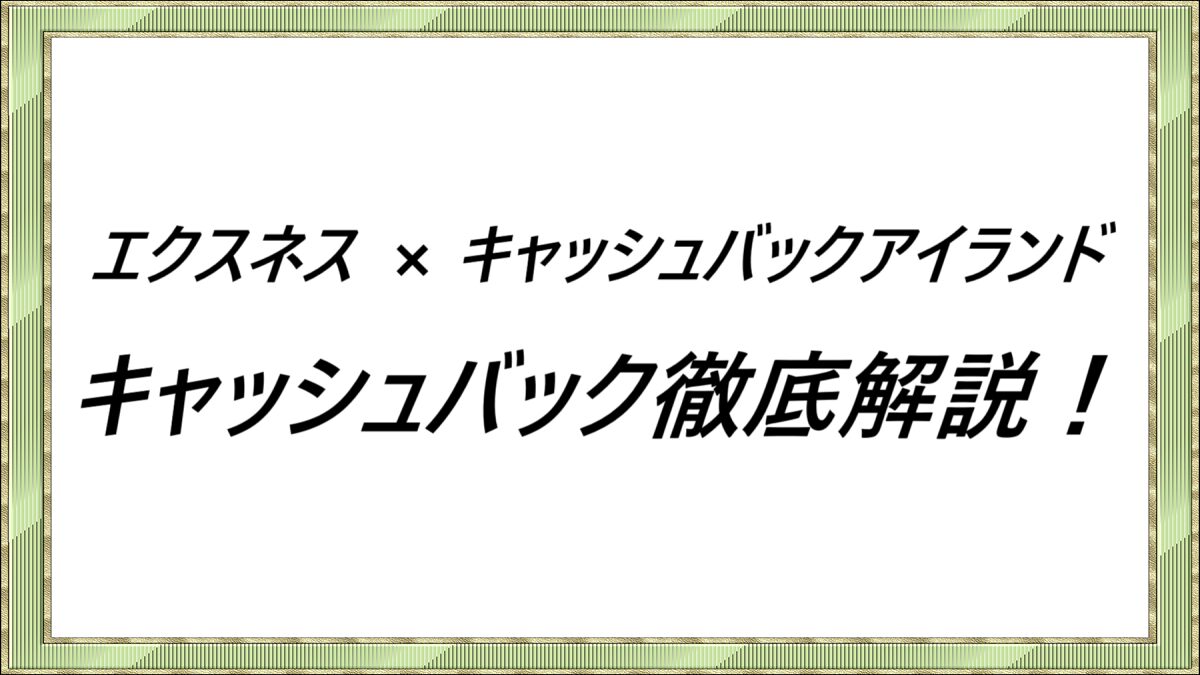 エクスネス×キャッシュバックアイランド　キャッシュバック徹底解説！